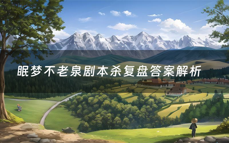 眠梦不老泉剧本杀复盘答案解析(眠梦不老泉测评剧透)