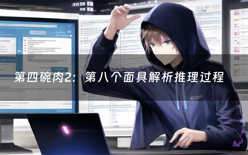 第四碗肉2:第八个面具解析推理过程(第四碗肉2:第八个面具剧本测评)