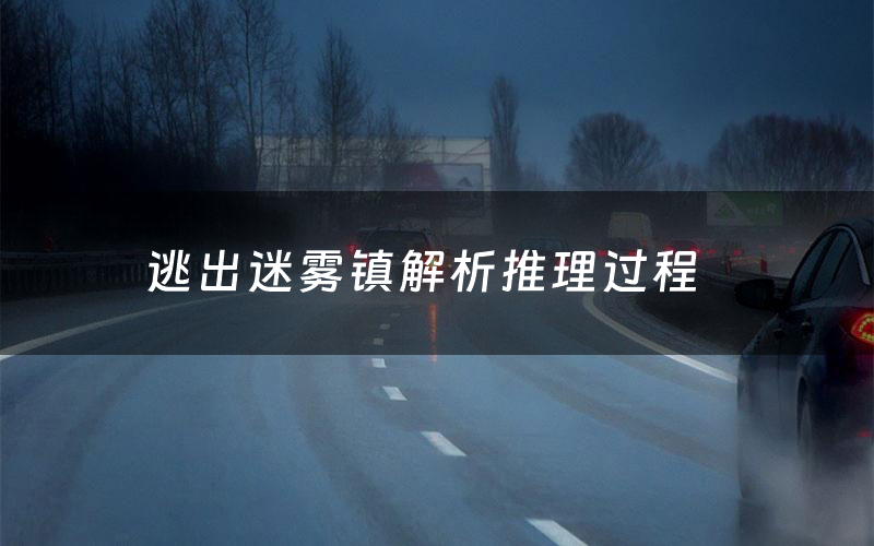 逃出迷雾镇解析推理过程(逃出迷雾镇剧本测评)