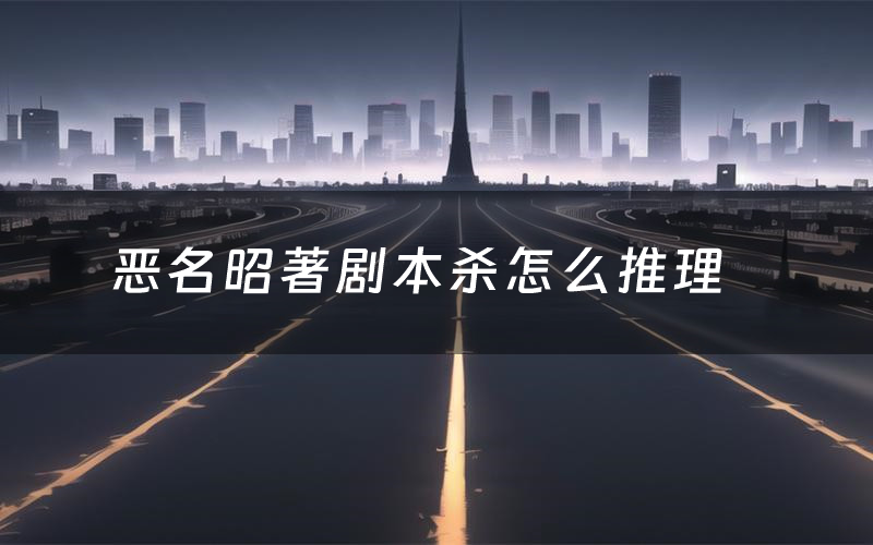 恶名昭著剧本杀怎么推理(恶名昭著凶手是谁剧透)