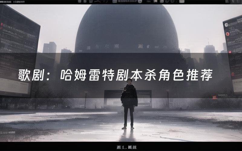 歌剧:哈姆雷特剧本杀角色推荐(歌剧:哈姆雷特凶手是谁)