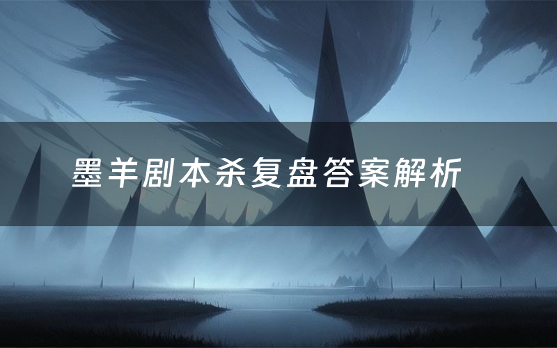 墨羊剧本杀复盘答案解析（墨羊测评剧透）