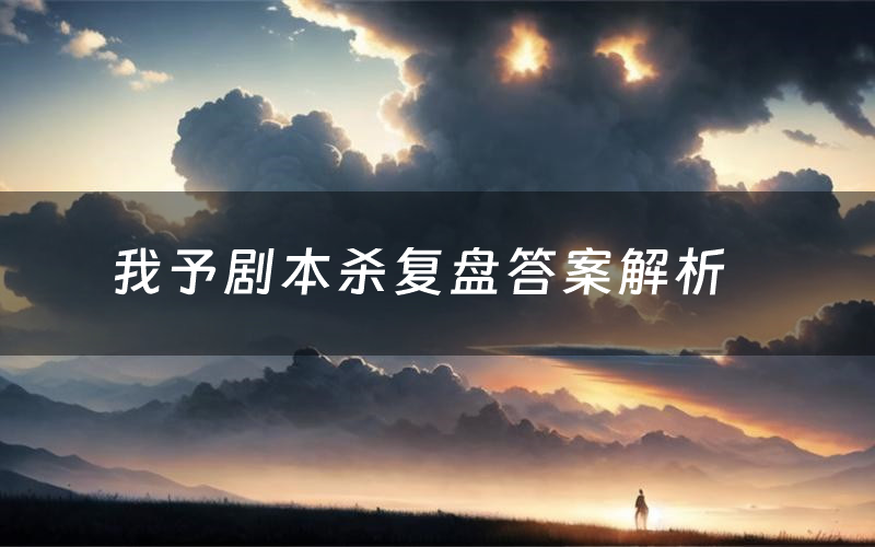 我予剧本杀复盘答案解析(我予测评剧透)