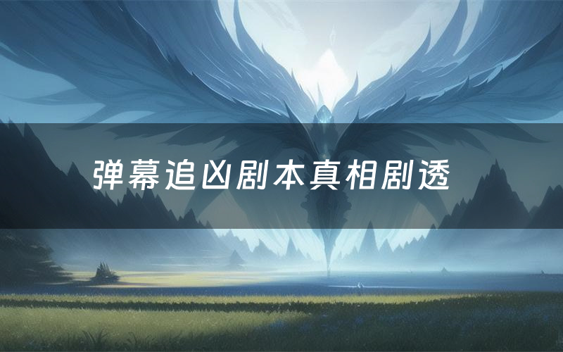 弹幕追凶剧本真相剧透（弹幕追凶剧本杀故事复盘）