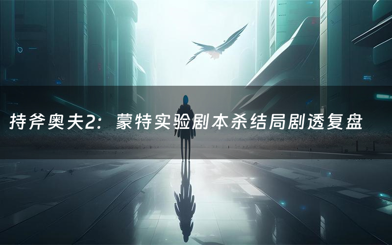 持斧奥夫2:蒙特实验剧本杀结局剧透复盘(持斧奥夫2:蒙特实验测评真相是什么)