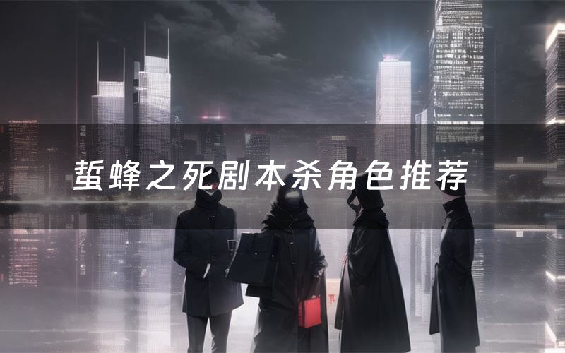 蜇蜂之死剧本杀角色推荐(蜇蜂之死凶手是谁)