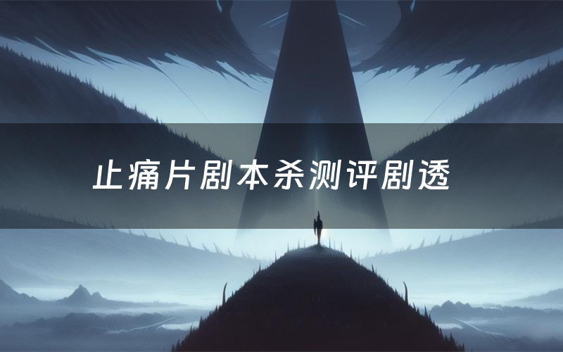 止痛片剧本杀测评剧透(止痛片角色CP推荐)