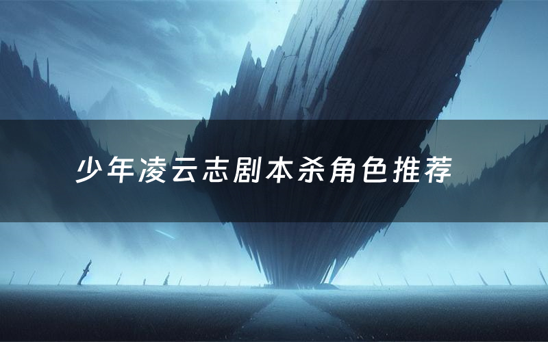 少年凌云志剧本杀角色推荐(少年凌云志凶手是谁)