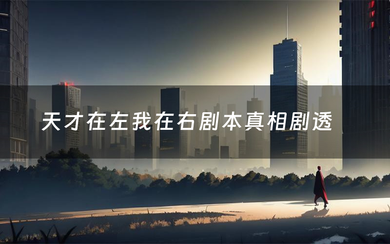 天才在左我在右剧本真相剧透(天才在左我在右剧本杀故事复盘)