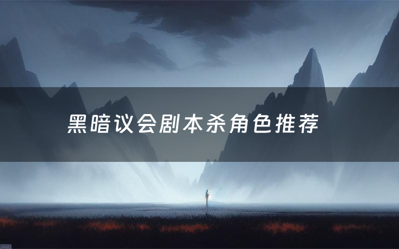 黑暗议会剧本杀角色推荐（黑暗议会凶手是谁）