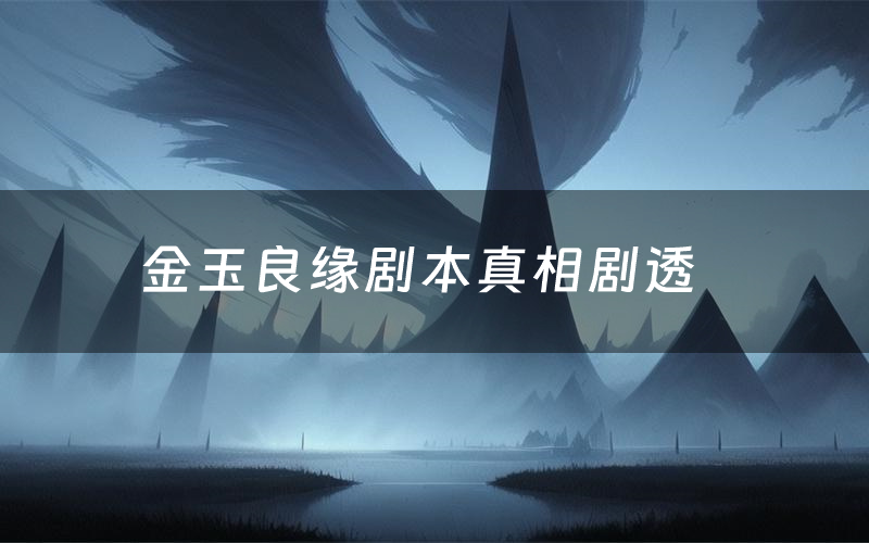 金玉良缘剧本真相剧透(金玉良缘剧本杀故事复盘)