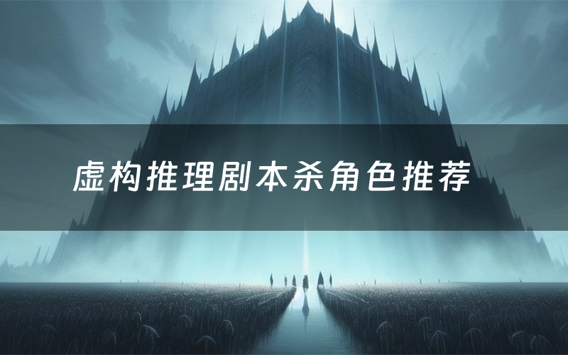 虚构推理剧本杀角色推荐(虚构推理凶手是谁)