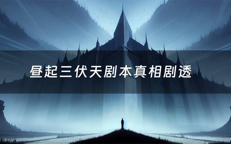 昼起三伏天剧本真相剧透(昼起三伏天剧本杀故事复盘)