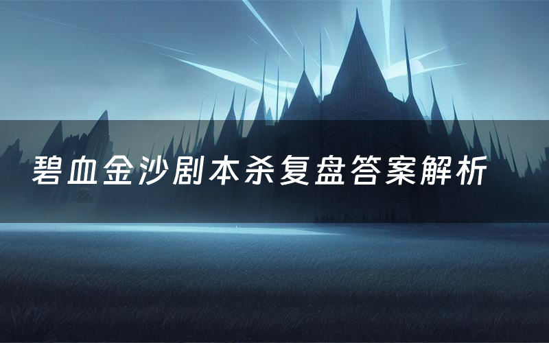 碧血金沙剧本杀复盘答案解析(碧血金沙测评剧透)