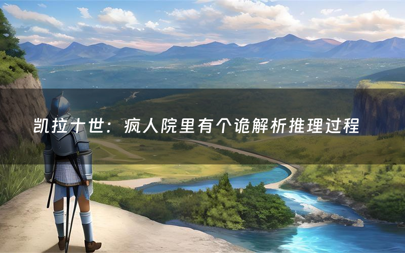 凱拉十世：瘋人院里有個詭解析推理過程（凱拉十世：瘋人院里有個詭劇本測評）