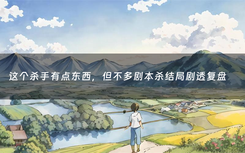 这个杀手有点东西,但不多剧本杀结局剧透复盘(这个杀手有点东西,但不多测评真相是什么)