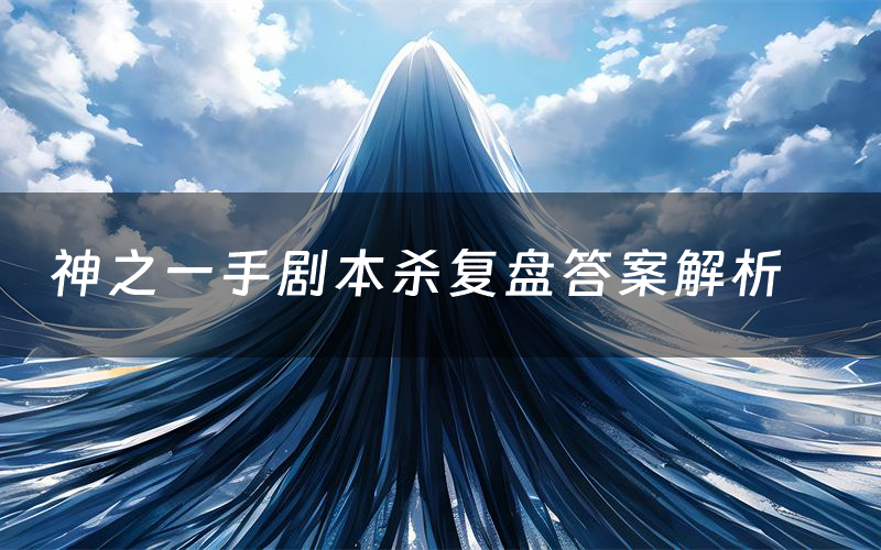 神之一手剧本杀复盘答案解析（神之一手测评剧透）