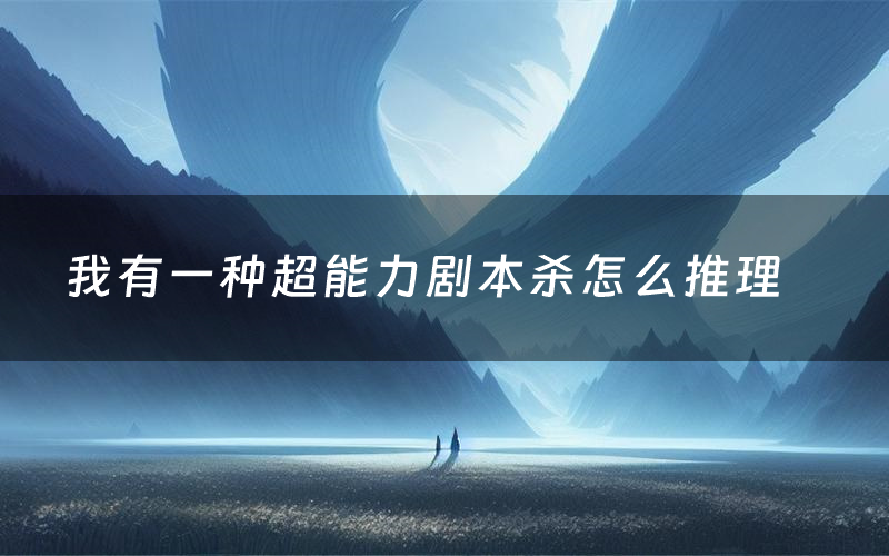 我有一种超能力剧本杀怎么推理（我有一种超能力凶手是谁剧透）