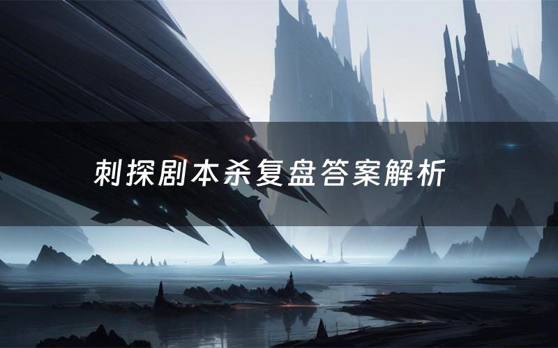 刺探剧本杀复盘答案解析(刺探测评剧透)