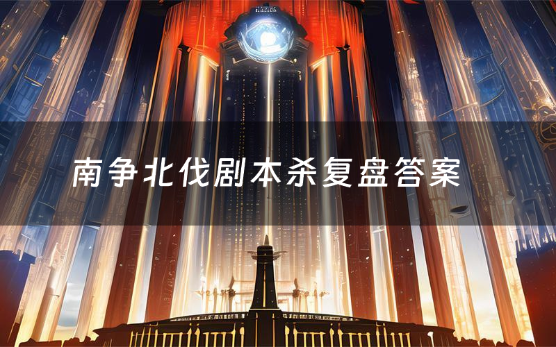 南争北伐剧本杀复盘答案(南争北伐剧本杀简介)