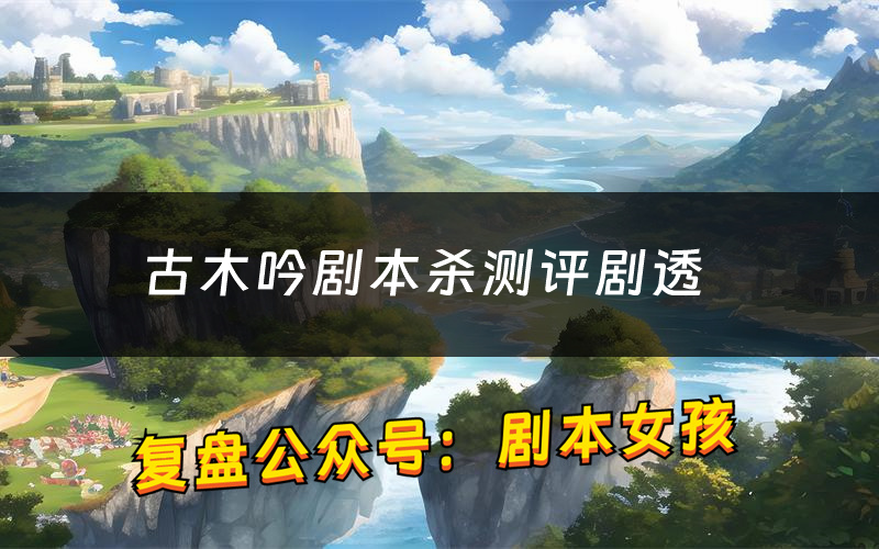 古木吟剧本杀测评剧透(古木吟角色CP推荐)