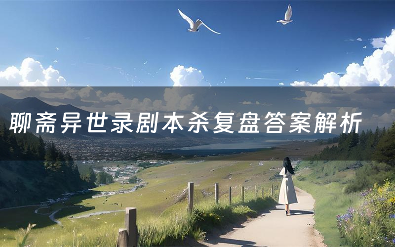 聊斋异世录剧本杀复盘答案解析(聊斋异世录测评剧透)