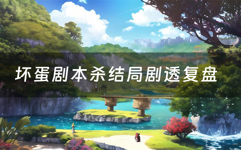 坏蛋剧本杀结局剧透复盘(坏蛋测评真相是什么)