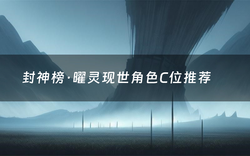 封神榜·曜灵现世角色C位推荐(封神榜·曜灵现世剧本杀真相剧透)