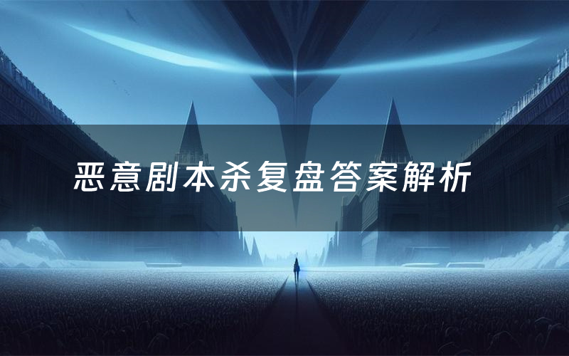 恶意剧本杀复盘答案解析(恶意测评剧透)