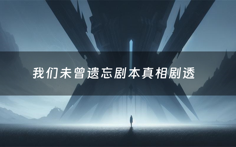我们未曾遗忘剧本真相剧透（我们未曾遗忘剧本杀故事复盘）