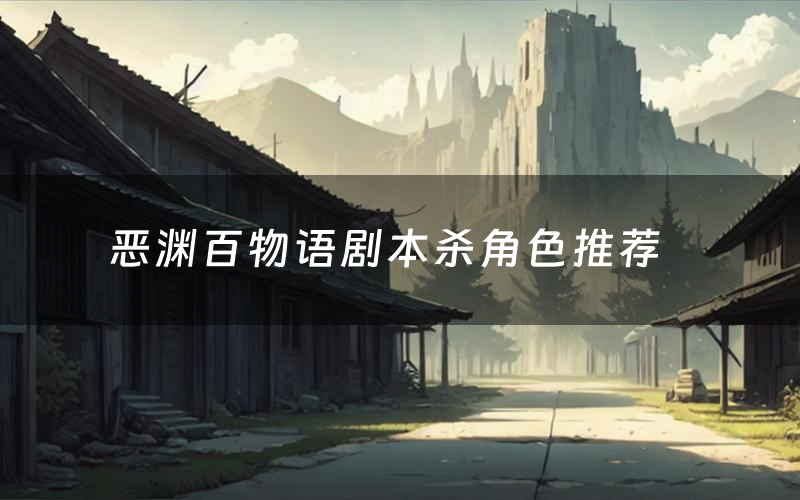 恶渊百物语剧本杀角色推荐(恶渊百物语凶手是谁)