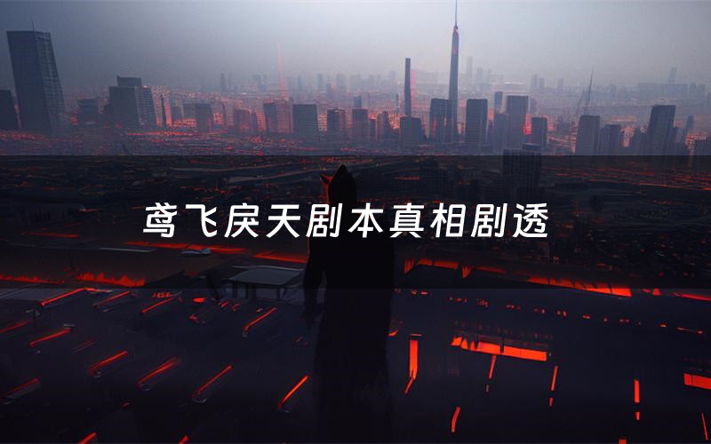 鸢飞戾天剧本真相剧透(鸢飞戾天剧本杀故事复盘)
