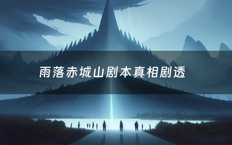 雨落赤城山剧本真相剧透(雨落赤城山剧本杀故事复盘)