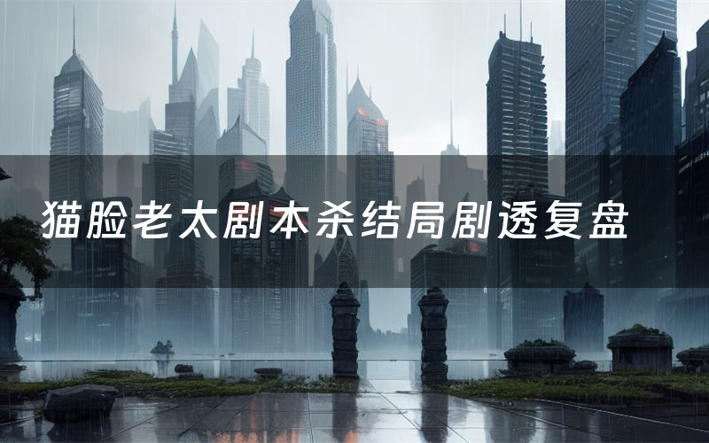 猫脸老太剧本杀结局剧透复盘（猫脸老太测评真相是什么）