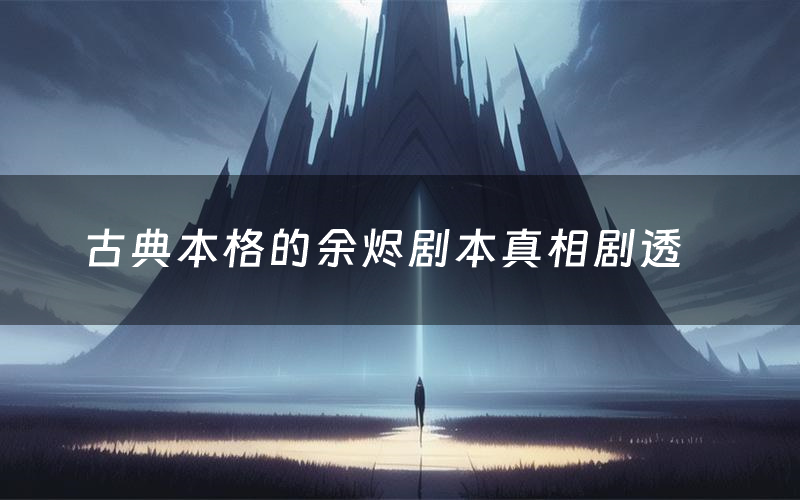 古典本格的余烬剧本真相剧透（古典本格的余烬剧本杀故事复盘）