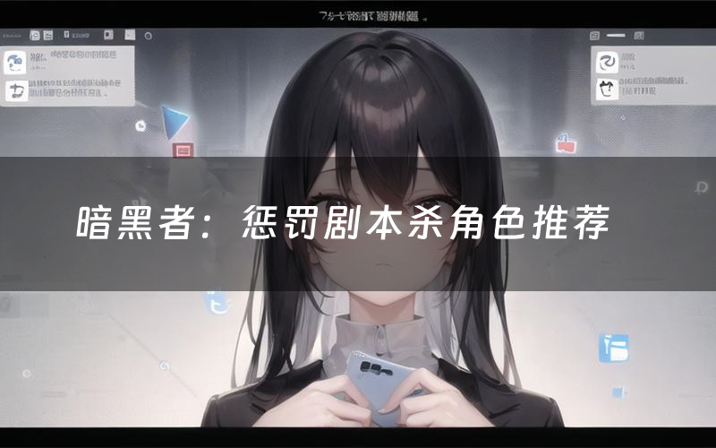 暗黑者:惩罚剧本杀角色推荐(暗黑者:惩罚凶手是谁)