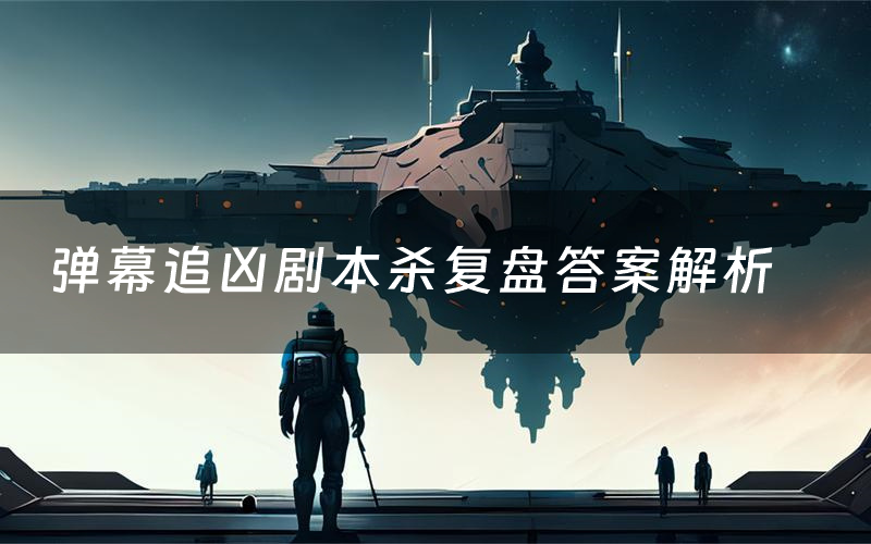 弹幕追凶剧本杀复盘答案解析(弹幕追凶测评剧透)