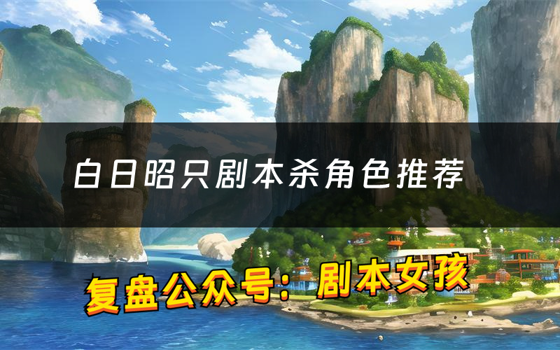 白日昭只剧本杀角色推荐(白日昭只凶手是谁)