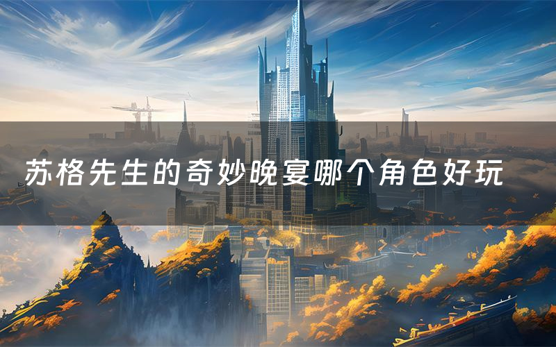 苏格先生的奇妙晚宴哪个角色好玩（苏格先生的奇妙晚宴值得玩吗）