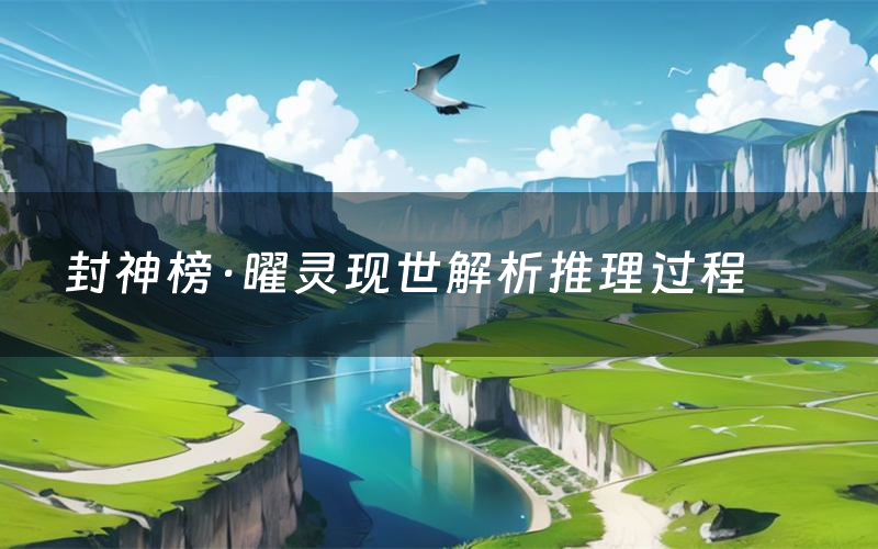 封神榜·曜灵现世解析推理过程(封神榜·曜灵现世剧本测评)