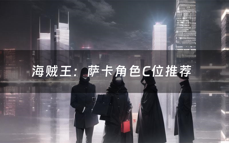 海贼王:萨卡角色C位推荐(海贼王:萨卡剧本杀真相剧透)