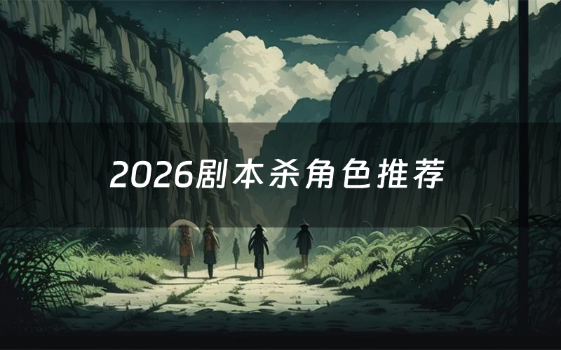 2026剧本杀角色推荐（2026凶手是谁）