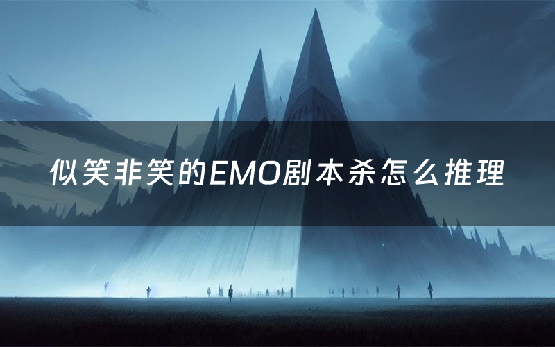 似笑非笑的EMO剧本杀怎么推理(似笑非笑的EMO凶手是谁剧透)