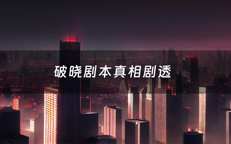 破晓剧本真相剧透（破晓剧本杀故事复盘）