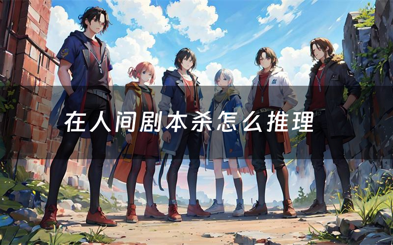 在人间剧本杀怎么推理(在人间凶手是谁剧透)