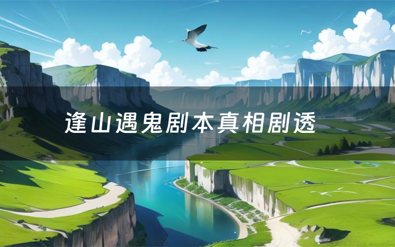 逢山遇鬼剧本真相剧透(逢山遇鬼剧本杀故事复盘)