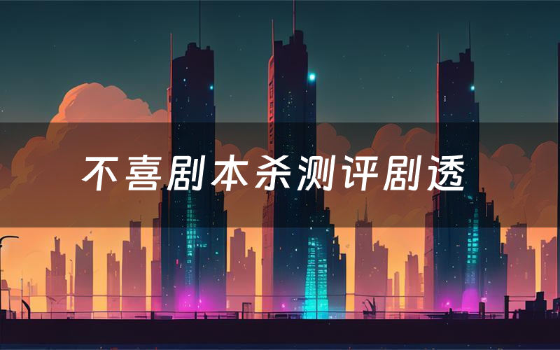 不喜剧本杀测评剧透(不喜角色CP推荐)