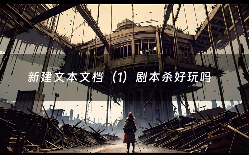 新建文本文档（1）剧本杀好玩吗（新建文本文档（1）剧透测评）