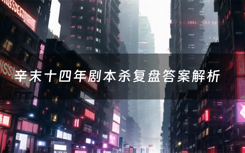 辛末十四年劇本殺復盤答案解析（辛末十四年測評劇透）