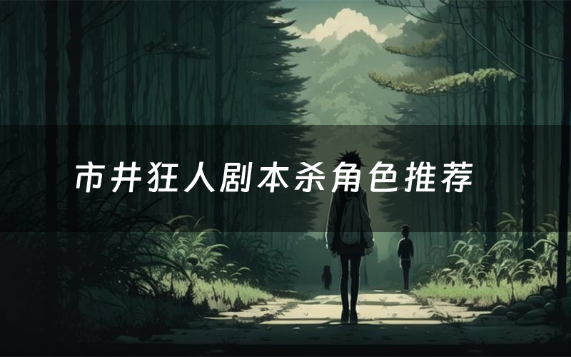 市井狂人剧本杀角色推荐(市井狂人凶手是谁)